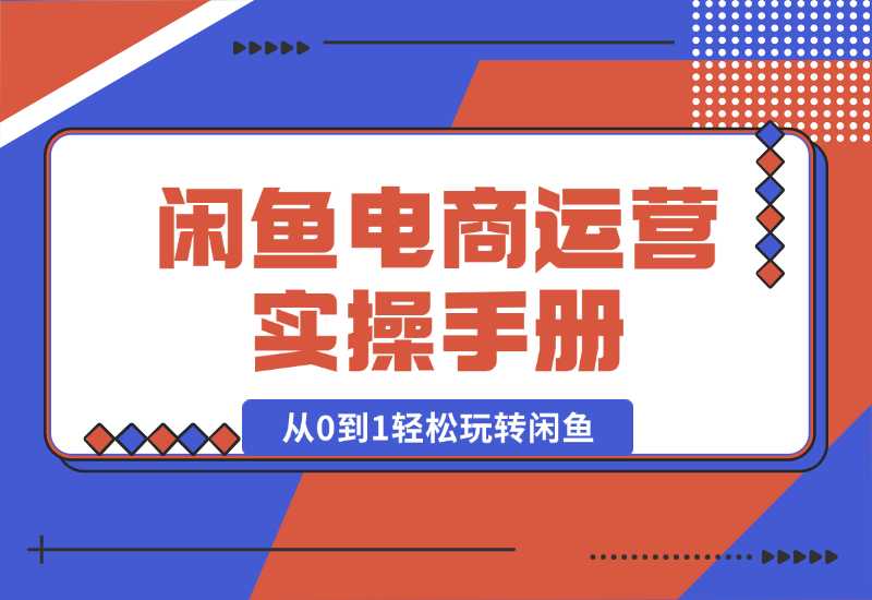 【2024.10.02】闲鱼电商运营实操手册，从0到1轻松玩转闲鱼，附带全方位避坑攻略-星月项目网