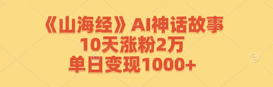 【2024.9.27】《山海经》AI神话故事，10天涨粉2万，单日变现1000+-星月项目网