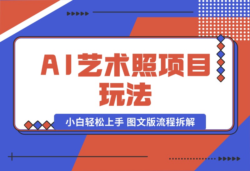 【2024.9.30】AI艺术照项目玩法，小白轻松上手， 图文版流程拆解-星月项目网