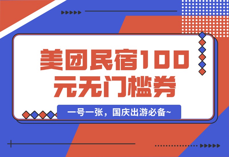 【2024.9.30】美团民宿100元无门槛券_一号一张，国庆出游必备~-星月项目网