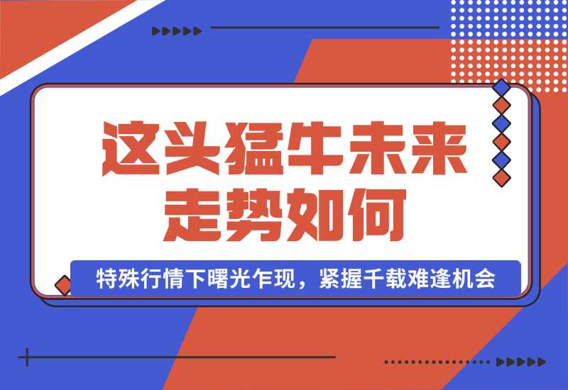 【2024.10.01】这头猛牛未来走势如何？答案揭晓，特殊行情下曙光乍现，紧握千载难逢机会-星月项目网