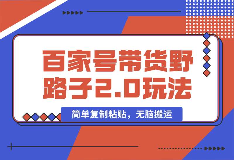 【2024.10.01】百家号带货野路子2.0玩法，手机就可以操作，简单复制粘贴，无脑搬运-星月项目网