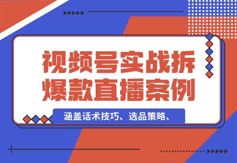 【2024.10.02】视频号运营宝典：涵盖话术技巧、选品策略、实战拆解爆款直播案例-星月项目网