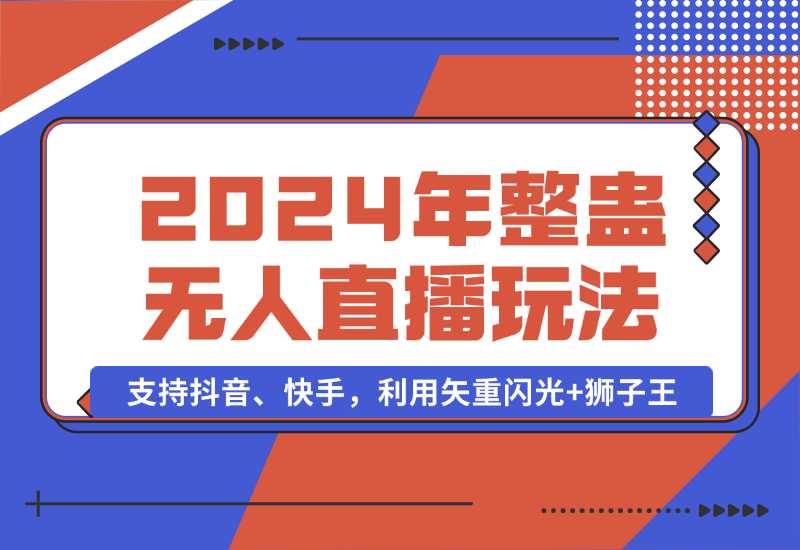 【2024.10.02】2024年整蛊无人直播玩法9.0，支持抖音、快手，利用矢重闪光+狮子王-星月项目网