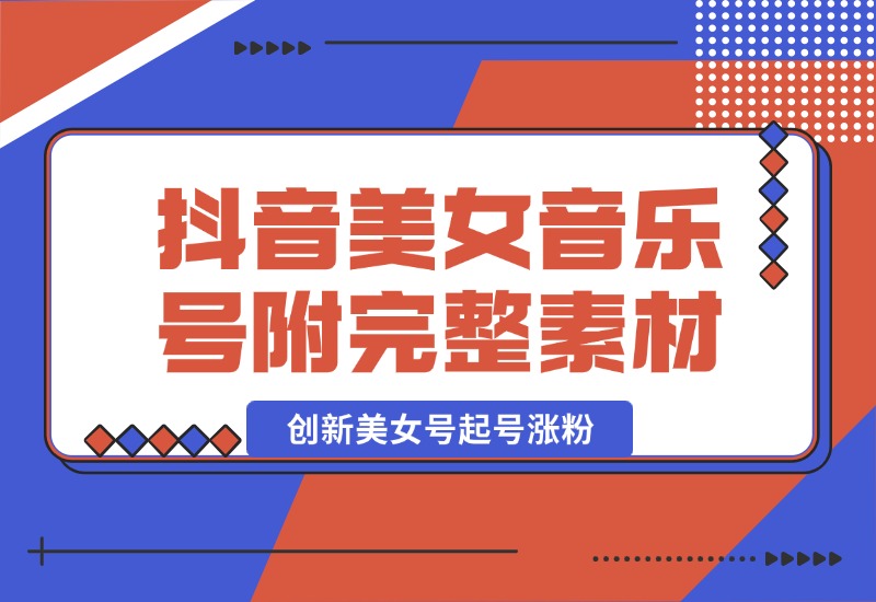 【2024.10.03】抖音美女音乐号，创新美女号起号涨粉（附完整素材）-星月项目网