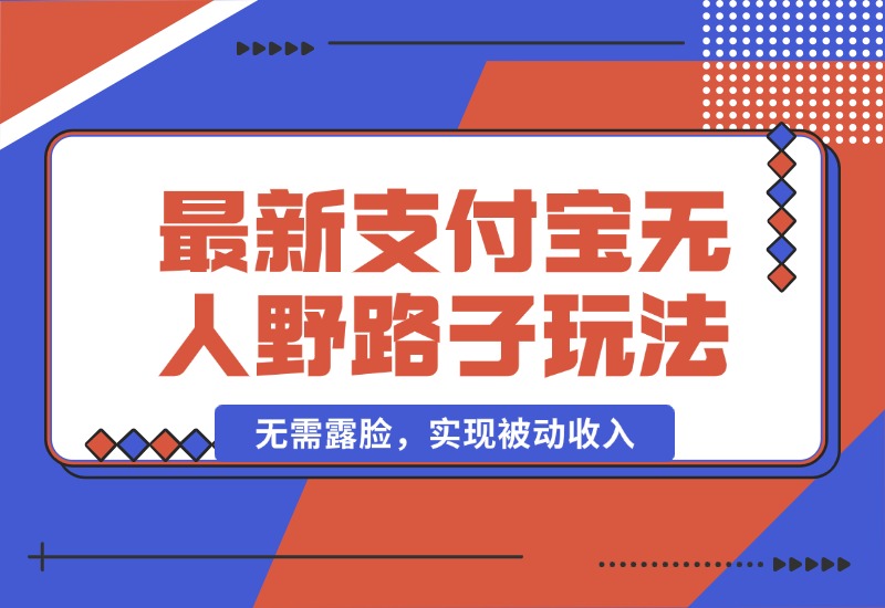 【2024.10.04】10月最新支付宝无人野路子2.0玩法，无需露脸，实现被动收入-星月项目网