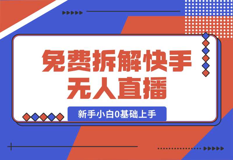 【2024.10.04】免费拆解：快手无人直播，新手小白如何0基础上手，详细教程-星月项目网