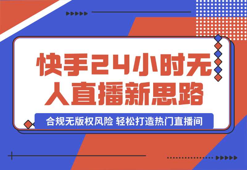 【2024.10.06】快手24小时无人直播新思路，合规无版权风险，轻松打造热门直播间，号称睡后日入1000+-星月项目网