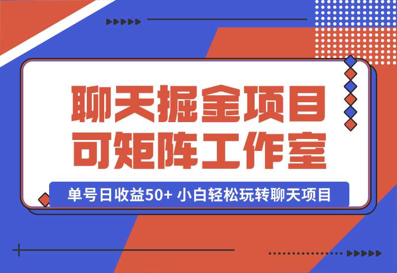 【2024.10.06】聊天掘金项目，可矩阵，适合工作室/个人实操 单号日收益50+ 小白轻松玩转聊天项目-星月项目网