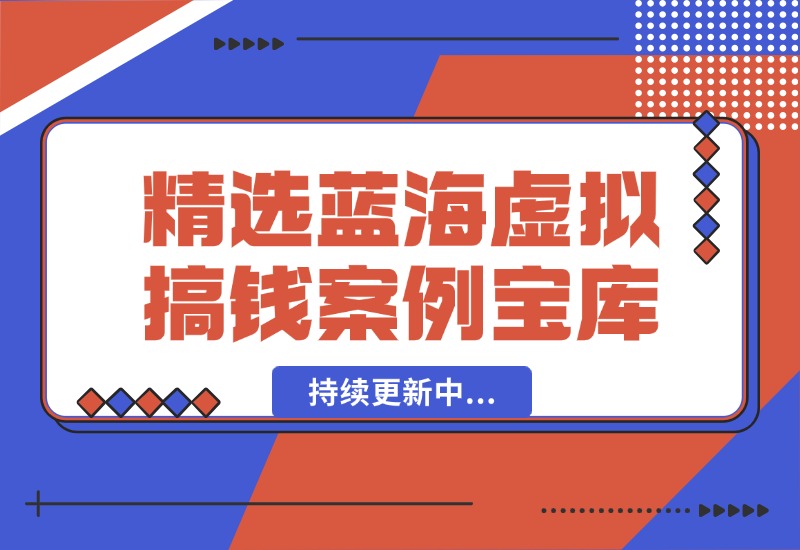 【2024.10.07】精选蓝海虚拟搞钱案例库-持续更新中-星月项目网