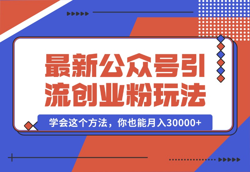 【2024.10.07】公众号引流创业粉，学会这个方法，你也能月入30000+-星月项目网