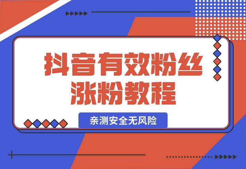 【2024.10.07】抖音有效粉丝涨粉教程，亲测安全无风险，学会自己就能涨(内附详细教程)-星月项目网