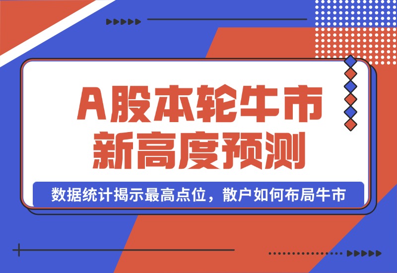 【2024.10.09】A股本轮牛市新高度预测：数据统计揭示最高点位，散户如何布局牛市？-星月项目网