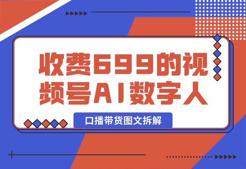 【2024.10.09】收费699的视频号AI数字人口播带货图文拆解-星月项目网