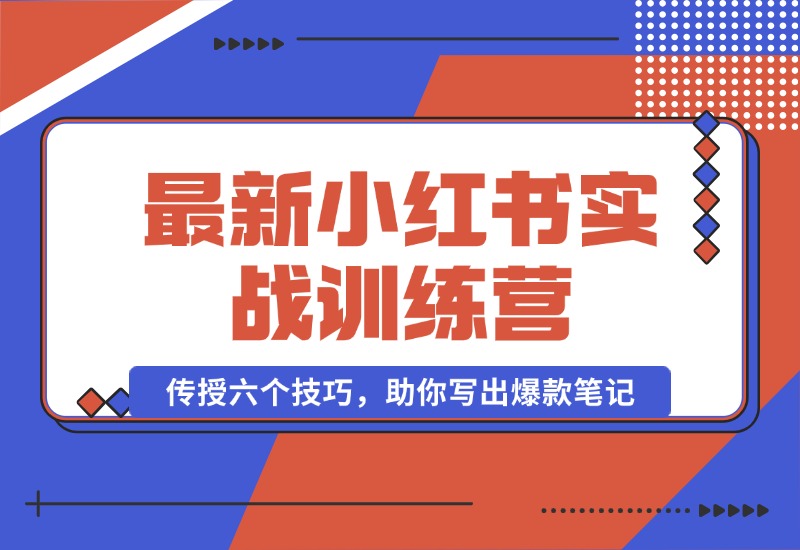 【2024.10.12】小红书实战训练营：精准定位用户，传授六个技巧，助你写出爆款笔记-星月项目网