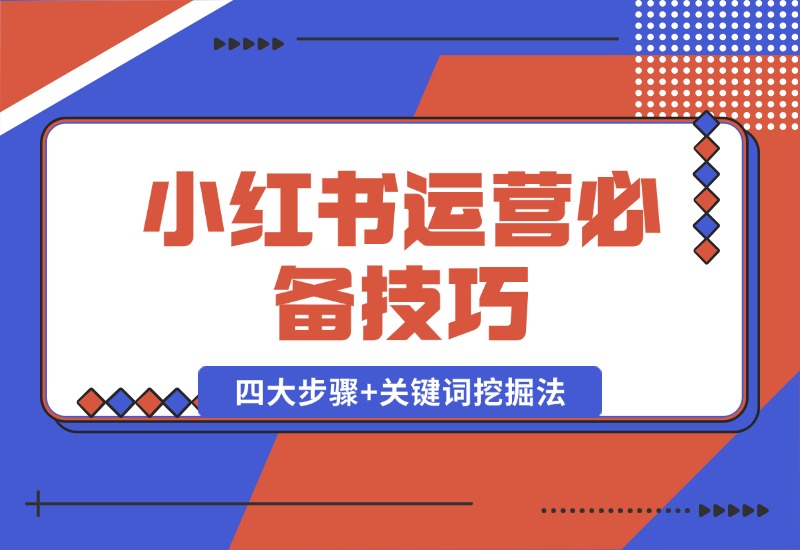 【2024.10.12】小红书运营必备技巧，种草笔记四大步骤+关键词挖掘法：迅速开爆流量-星月项目网