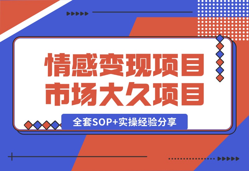 【2024.10.13】情感赛道变现项目，市场大 长久项目，全套SOP+实操经验分享-星月项目网