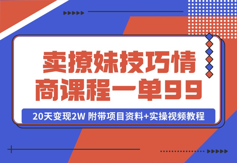【2024.10.13】卖撩妹技巧 高情商撩妹课程 一单99，号称20天变现2W 附带项目资料+实操视频教程-星月项目网