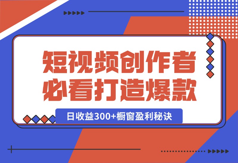 【2024.10.15】短视频创作者必看：从零开始打造爆款视频教程，日收益300+橱窗盈利秘诀-星月项目网