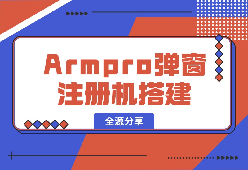 【2024.10.16】Armpro弹窗注册机搭建全源分享-星月项目网