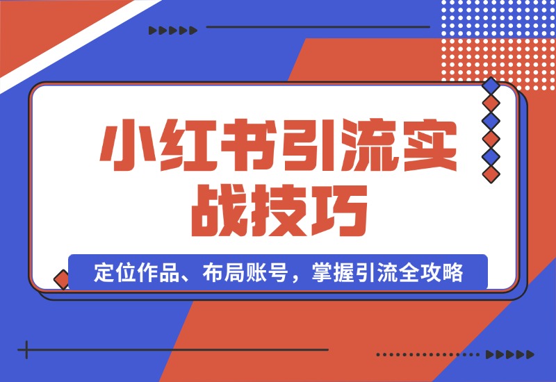 【2024.10.16】小红书引流实战技巧：定位作品、布局账号，掌握引流全攻略-星月项目网