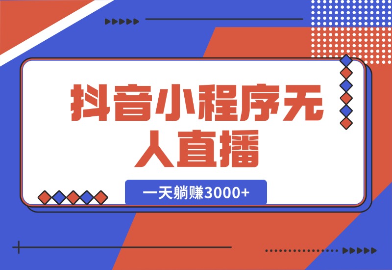 【2024.10.16】抖音小程序无人直播，一天躺赚3000+，0粉手机可搭建，不违规不限流-星月项目网