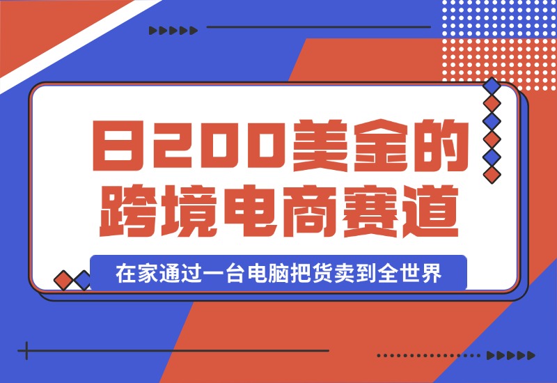 【2024.10.16】日赚200美金的跨境电商赛道，如何在家通过一台电脑把货卖到全世界！-星月项目网