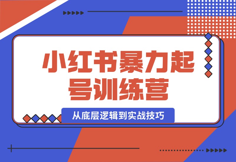 【2024.10.17】小红书暴力起号训练营，从底层逻辑到实战技巧，助你快速入门打造爆款-星月项目网