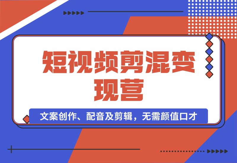 【2024.10.17】短视频剪混变现营：文案创作、配音及剪辑，无需颜值口才，快速上手运营-星月项目网