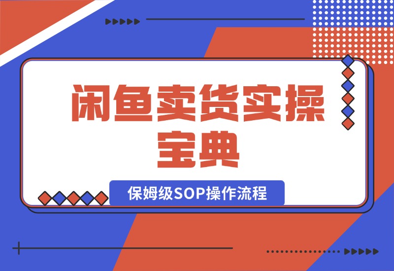 【2024.10.17】闲鱼卖货实操宝典：从入门到精通的完整保姆级SOP操作流程-星月项目网