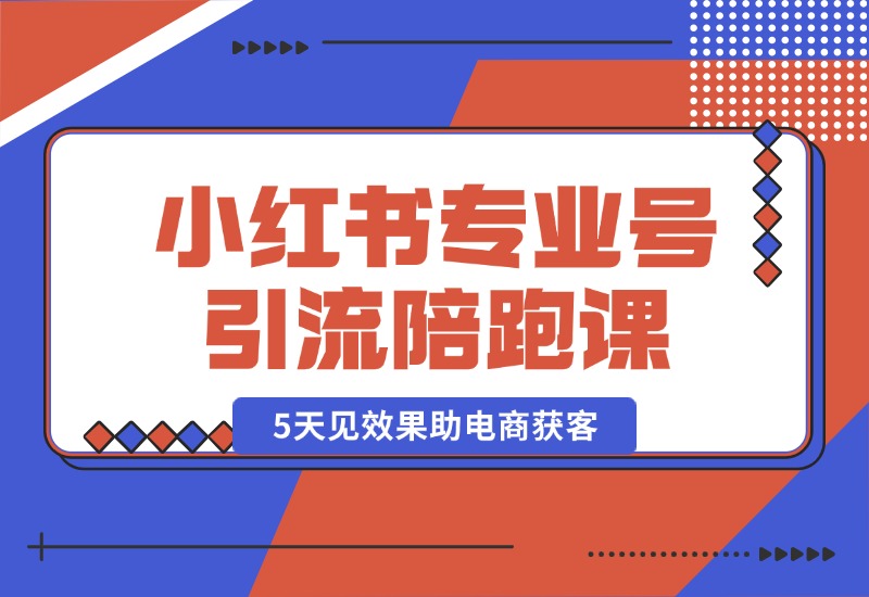 【2024.10.18】小红书专业号引流陪跑课，涵盖起号到成交，15天见效果助电商获客-星月项目网