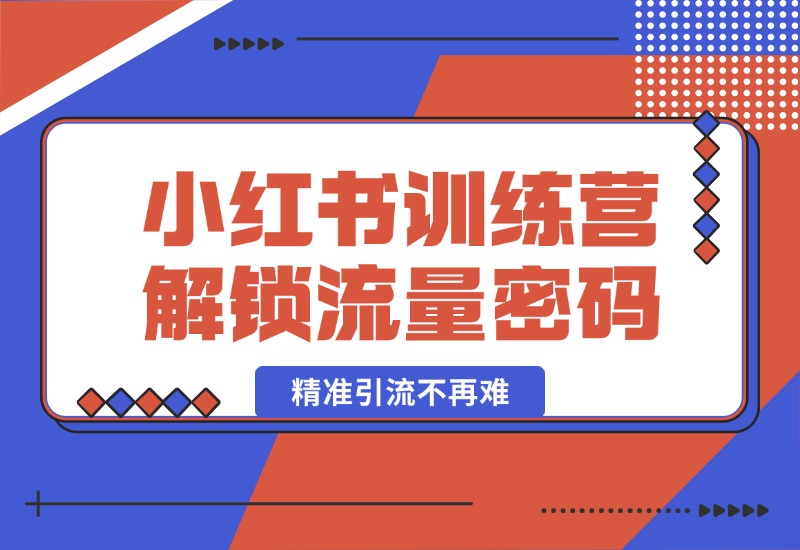 【2024.10.18】小红书训练营解锁流量密码，掌握推荐算法与爆文创作，精准引流不再难-星月项目网
