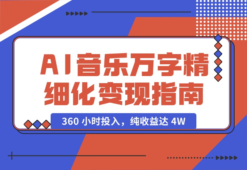 【2024.10.18】AI 音乐万字精细化变现指南：360 小时投入，纯收益达 4W-星月项目网