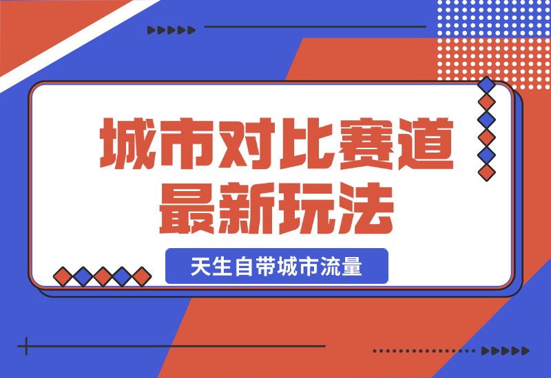 【2024.10.20】城市对比赛道最新玩法，制造对比引发共鸣，天生自带城市流量-星月项目网