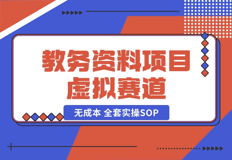 【2024.10.21】教务资料项目，虚拟赛道 无成本 全套实操SOP+多平台引流实操教程-星月项目网