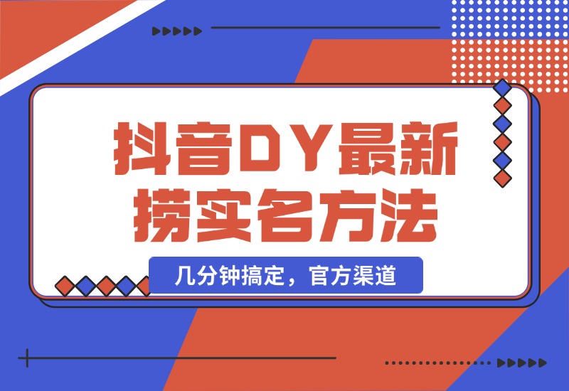 【2024.10.21】抖音DY最新捞实名方法，几分钟搞定，官方渠道-星月项目网