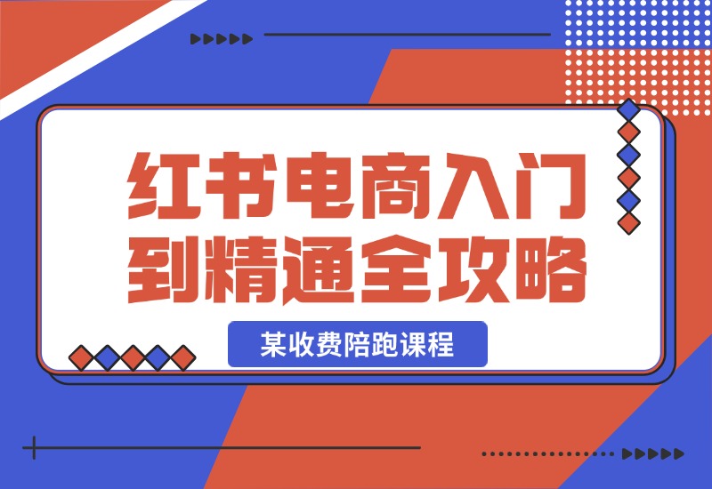 【2024.10.22】小红书电商秘籍：从入门到精通全攻略，收费4980的陪跑课程！-星月项目网