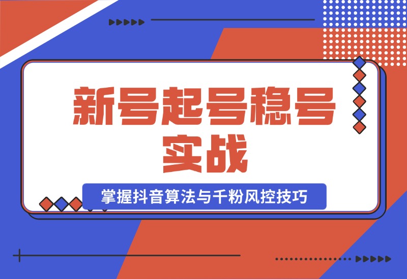 【2024.10.23】新号起号稳号实战：地摊&直播带货，掌握抖音算法与千粉风控技巧-星月项目网