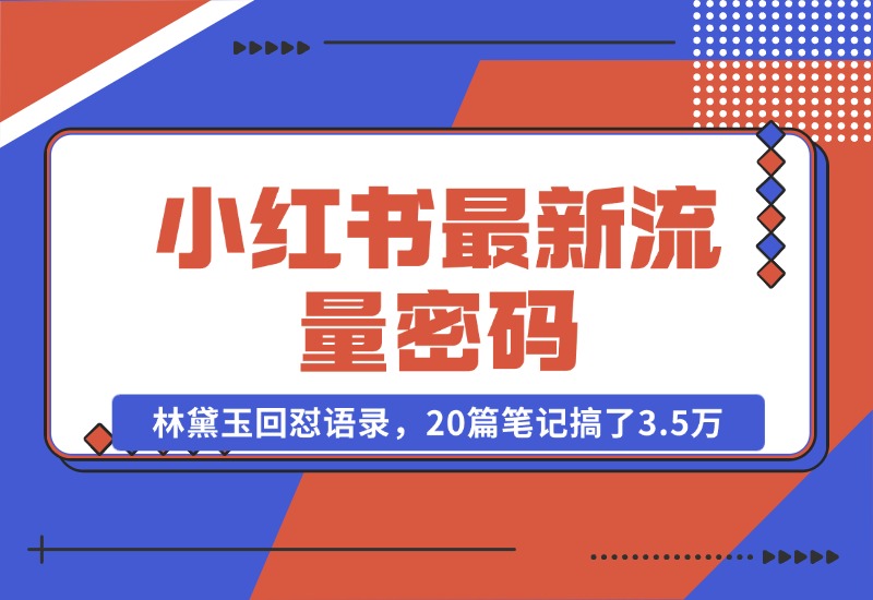 【2024.10.25】小红书最新流量密码-林黛玉回怼语录，20篇笔记搞了3.5万粉丝！-星月项目网