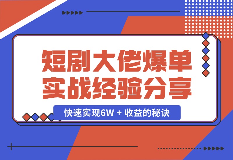 【2024.10.25】短剧大佬爆单实战经验分享，快速实现6W + 收益的秘诀-星月项目网