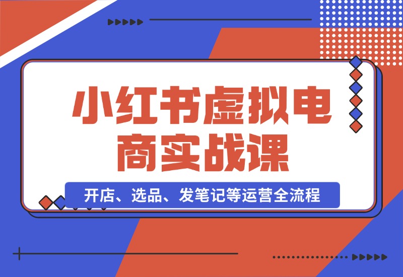 【2024.10.26】小红书虚拟电商实战课：开店、选品、发笔记等运营全流程，单店一天赚800-星月项目网