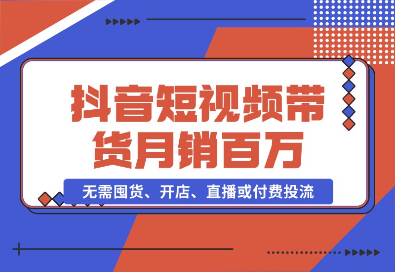 【2024.10.26】抖音短视频带货：无需囤货、开店、直播或付费投流，月销十万百万 佣金丰厚-星月项目网