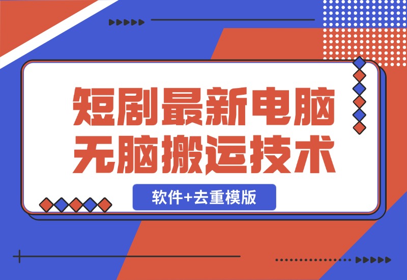 【2024.10.26】短剧最新电脑无脑搬运技术，软件+去重模版-星月项目网