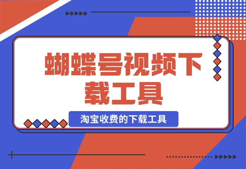 【2024.10.26】蝴蝶号视频下载工具，淘宝收费的下载工具 附带使用教程-星月项目网