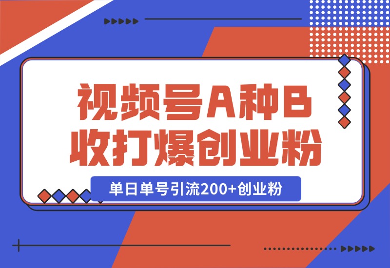 【2024.10.26】视频号“A种B收”打爆创业粉，一套视频模板打通自热流，单日单号引流200+创业粉-星月项目网