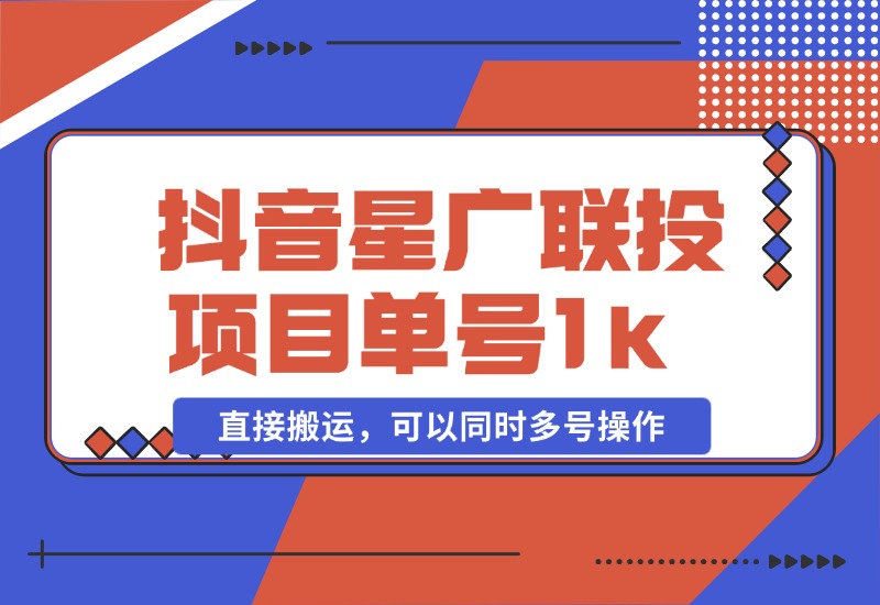 【2024.10.27】抖音星广联投项目，单号1k ，直接搬运，可以同时多号操作【揭秘】-星月项目网