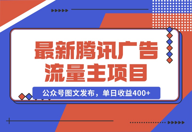【2024.10.28】最新腾讯广告流量主项目，公众号图文发布，单日收益400+-星月项目网