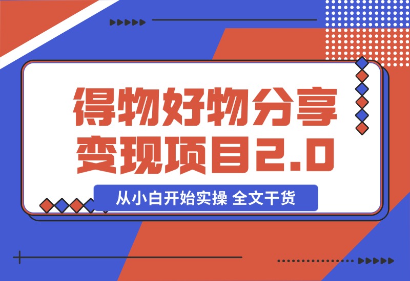 【2024.10.29】得物好物分享变现项目2.0版，从小白开始实操 全文干货-星月项目网