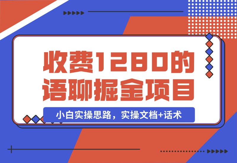 【2024.10.29】收费1280的语聊掘金项目，小白实操思路，实操文档+话术-星月项目网