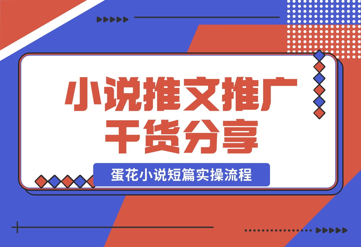 【2024.10.30】小说推文推广干货分享，蛋花小说短篇实操流程-星月项目网